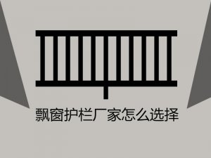 飄窗護(hù)欄廠家怎么選擇？